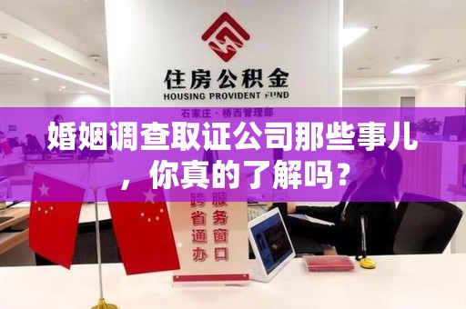 贵溪婚姻调查取证公司那些事儿，你真的了解吗？