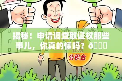 贵溪揭秘！申请调查取证权那些事儿，你真的懂吗？😎