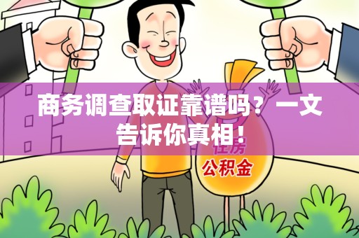 贵溪商务调查取证靠谱吗？一文告诉你真相！